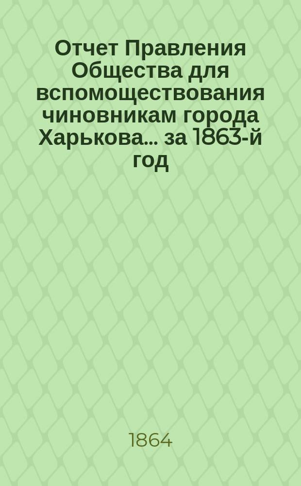 Отчет Правления Общества для вспомоществования чиновникам города Харькова... ... за 1863-й год