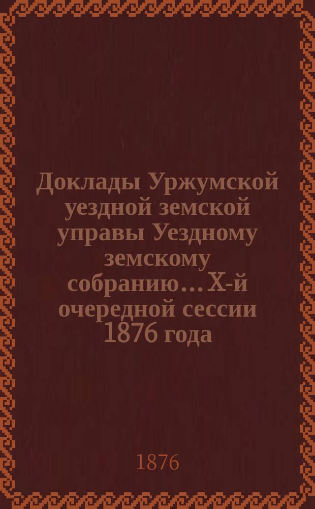 Доклады Уржумской уездной земской управы Уездному земскому собранию... X-й очередной сессии [1876 года] : По продовольственной части