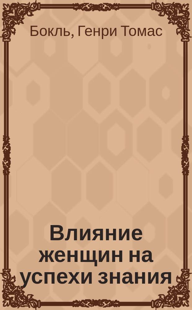 Влияние женщин на успехи знания : Речь, произнесенная в Королевск. ин-те, в пятницу 19 марта 1858
