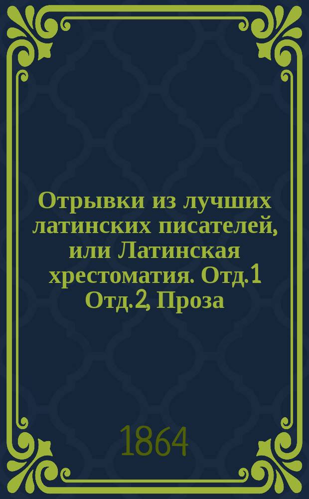 Отрывки из лучших латинских писателей, или Латинская хрестоматия. Отд. 1 [Отд. 2, Проза. Стихи] : С объясн. слов. : В пользу русского юношества