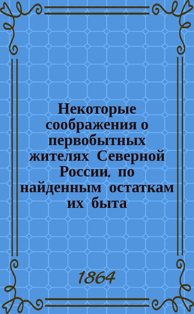 Некоторые соображения о первобытных жителях Северной России, по найденным остаткам их быта
