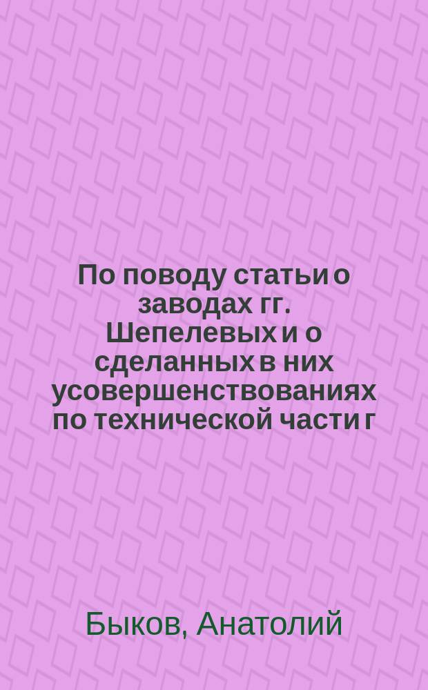 По поводу статьи о заводах гг. Шепелевых и о сделанных в них усовершенствованиях по технической части г. подполковником Ивановым 2, поручика князя Максутова