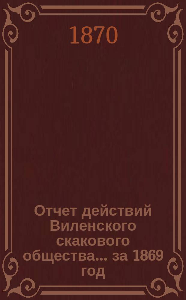 Отчет действий Виленского скакового общества... ... за 1869 год