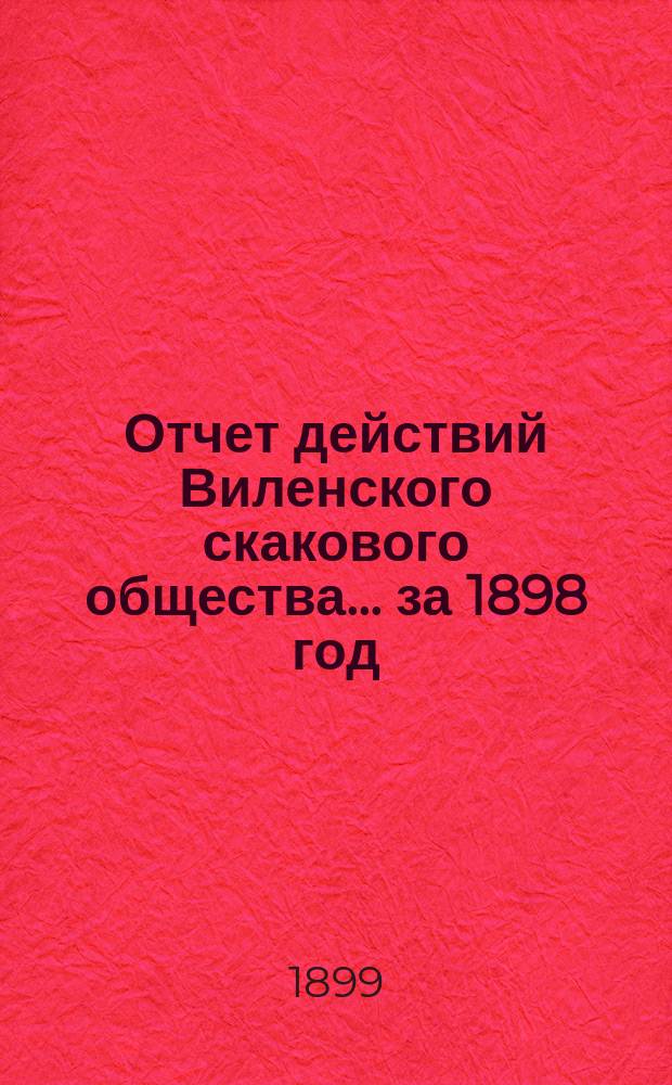 Отчет действий Виленского скакового общества... ... за 1898 год