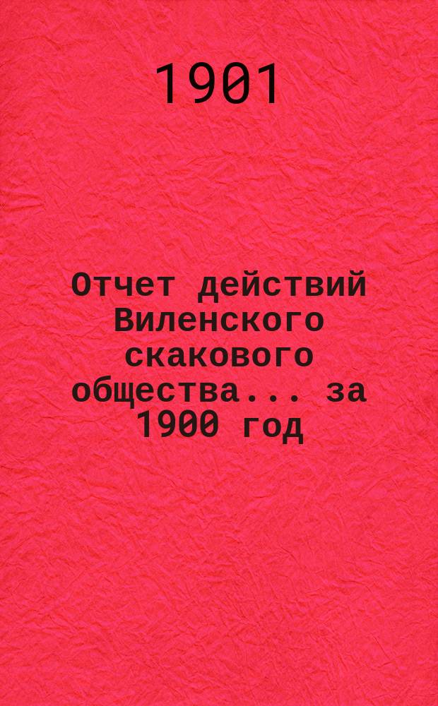 Отчет действий Виленского скакового общества... ... за 1900 год