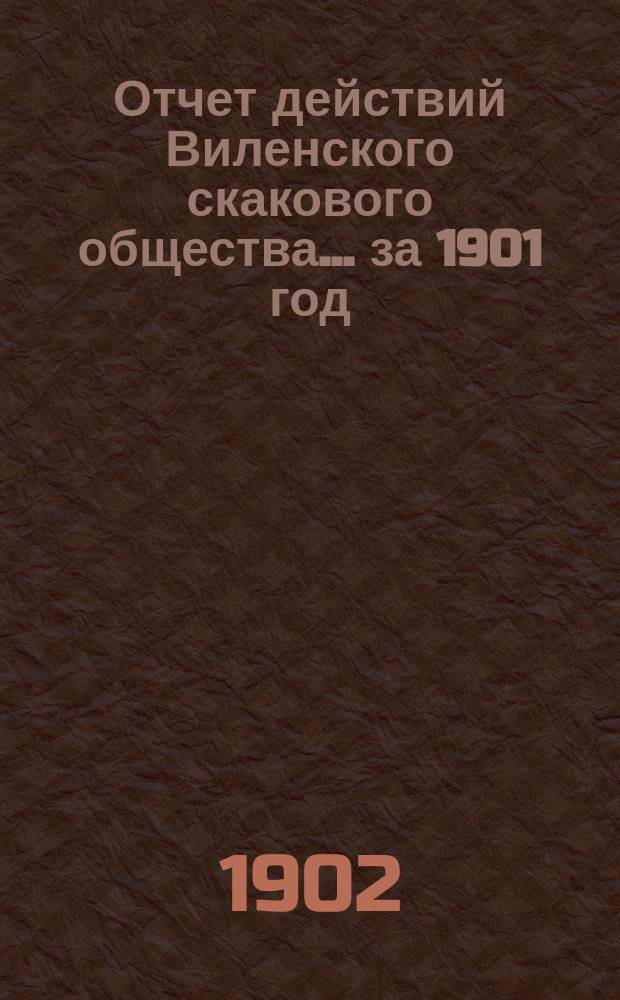Отчет действий Виленского скакового общества... ... за 1901 год