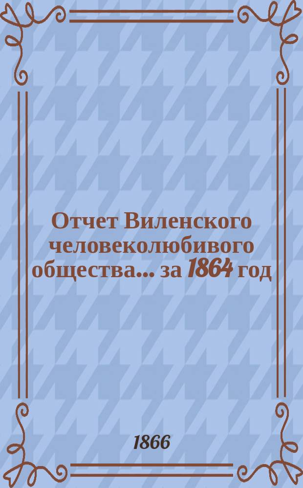 Отчет Виленского человеколюбивого общества... за 1864 год