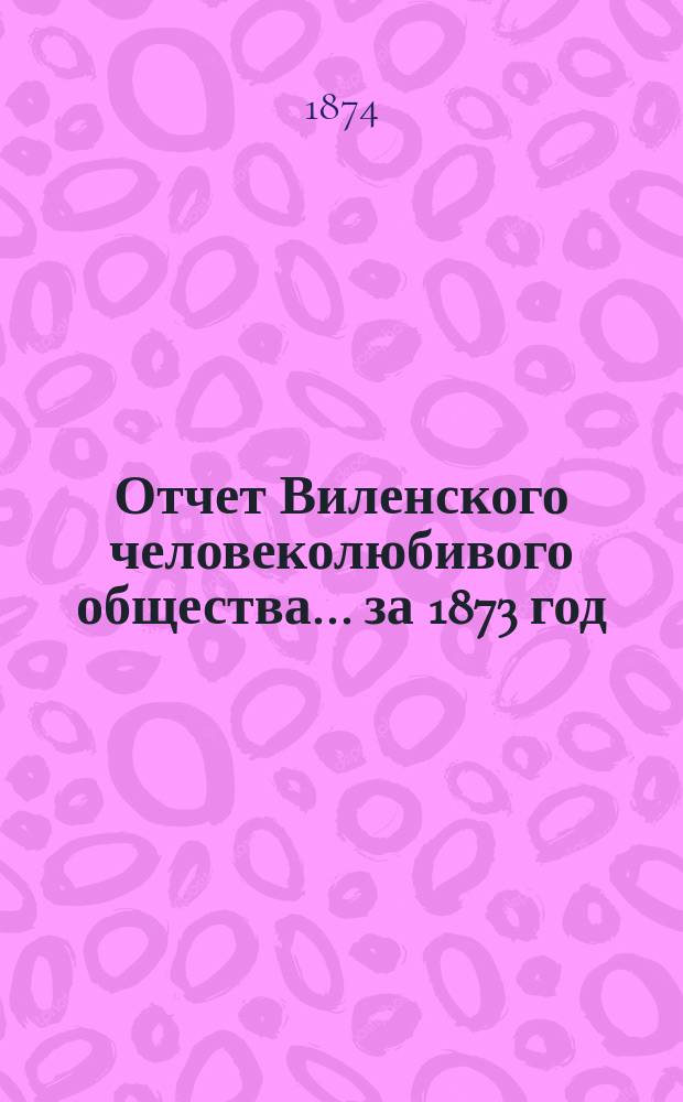 Отчет Виленского человеколюбивого общества... за 1873 год