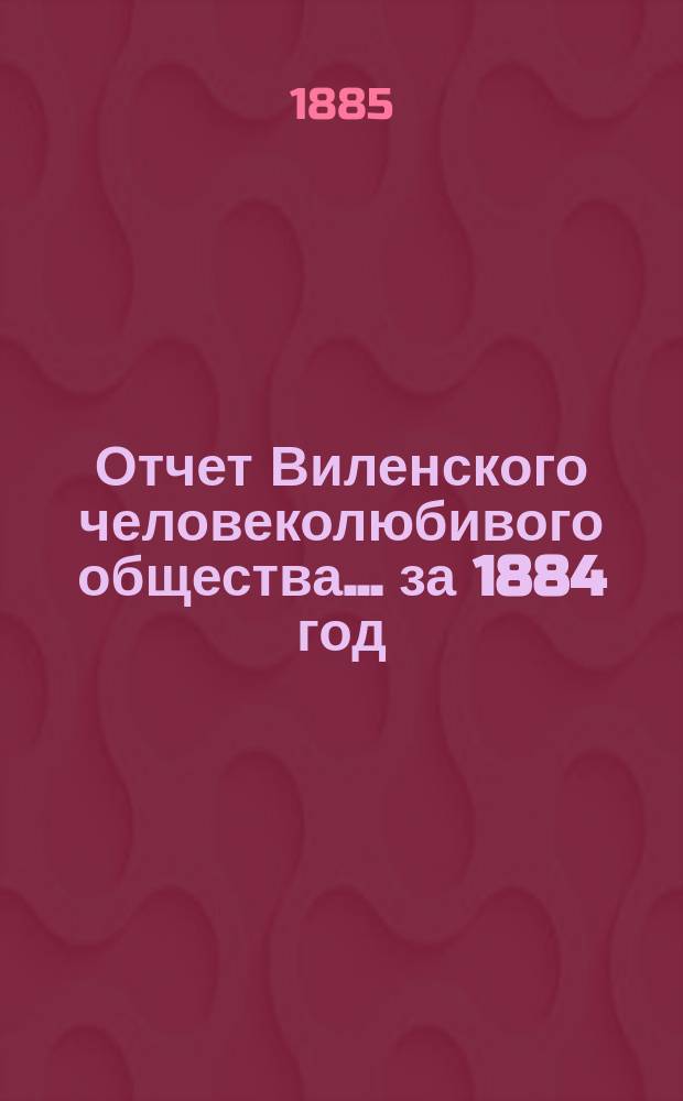 Отчет Виленского человеколюбивого общества... за 1884 год