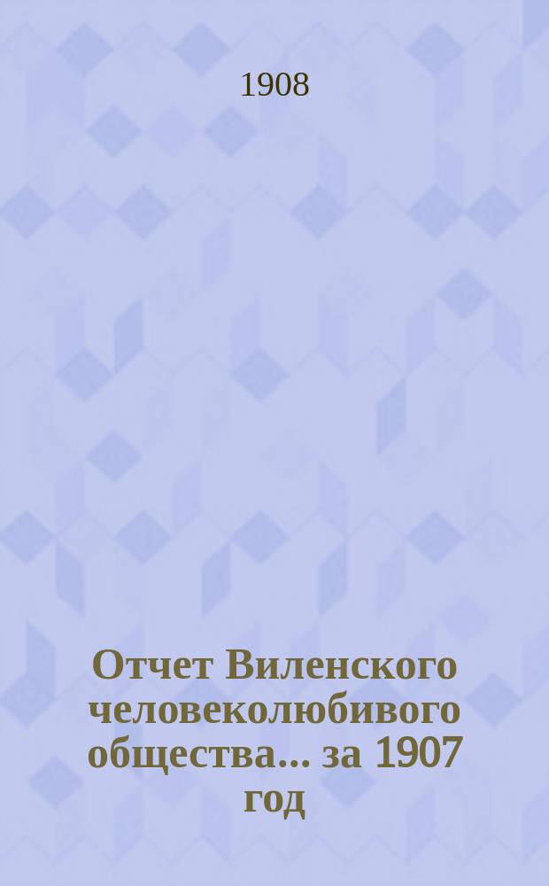 Отчет Виленского человеколюбивого общества... за 1907 год