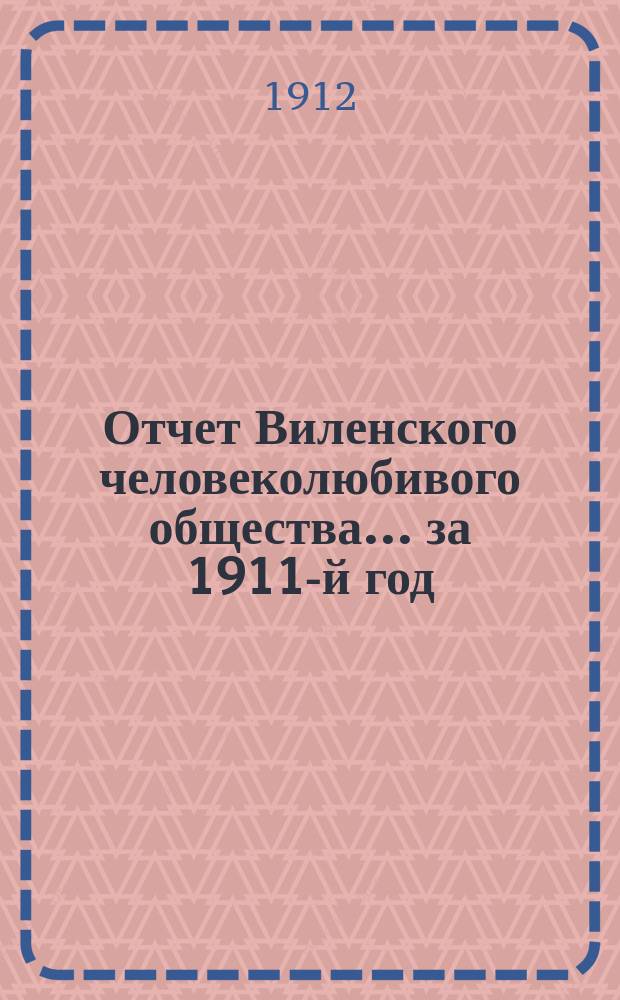 Отчет Виленского человеколюбивого общества... за 1911-й год