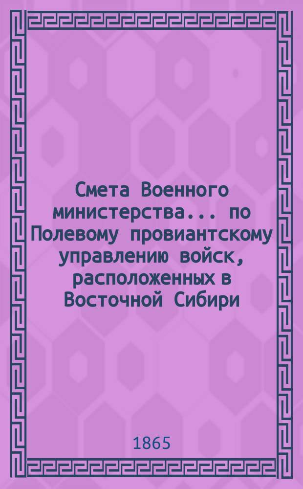 Смета Военного министерства... по Полевому провиантскому управлению войск, расположенных в Восточной Сибири. на 1866 год