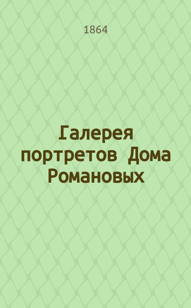Галерея портретов Дома Романовых : Фот. снимки с подлин. картин, находящихся в Зимнем дворце в С.-Петербурге, изд. акад. Акад. художеств А. Клиндером : Крат. биогр. заметки под ред. Кене