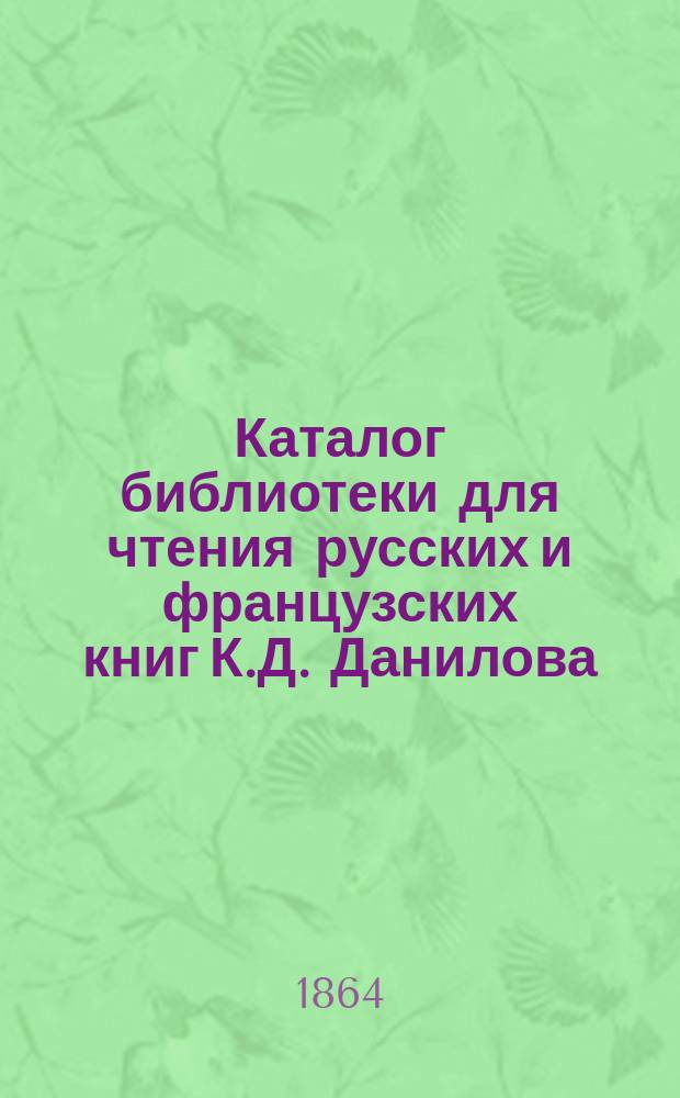 Каталог библиотеки для чтения русских и французских книг К.Д. Данилова : 1. 1 : Отделение русских книг