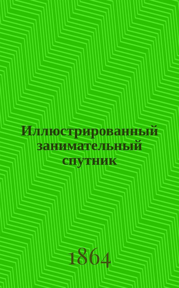 Иллюстрированный занимательный спутник : Собр. анекдотов и разных ст. о замечат. событиях, новых изобрет. необыкнов. подвигах бескорыстия, добродетели и т. п. Изд., украш. 60 карикатурами, рис. Лебедевым и Иевлевым 10 тетр. Тетр. [1]-. Тетр. 4