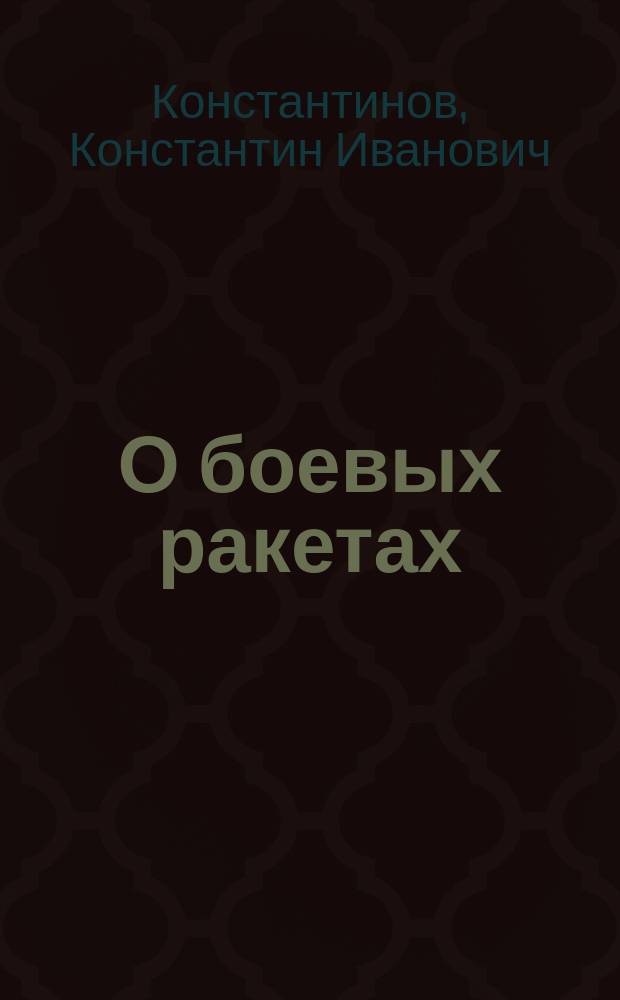 О боевых ракетах : Лекции, чит. авт. в Михайловск. арт. акад. в 1860 г. и изд. на франц. яз. в Париже в 1861 г