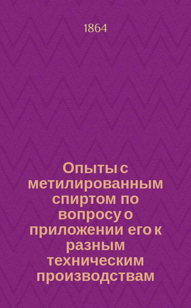 Опыты с метилированным спиртом по вопросу о приложении его к разным техническим производствам