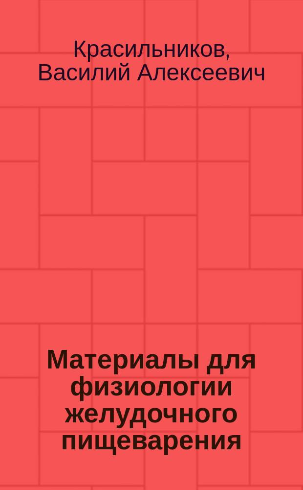 Материалы для физиологии желудочного пищеварения : Дис. на степ. д-ра мед. В. Красильникова