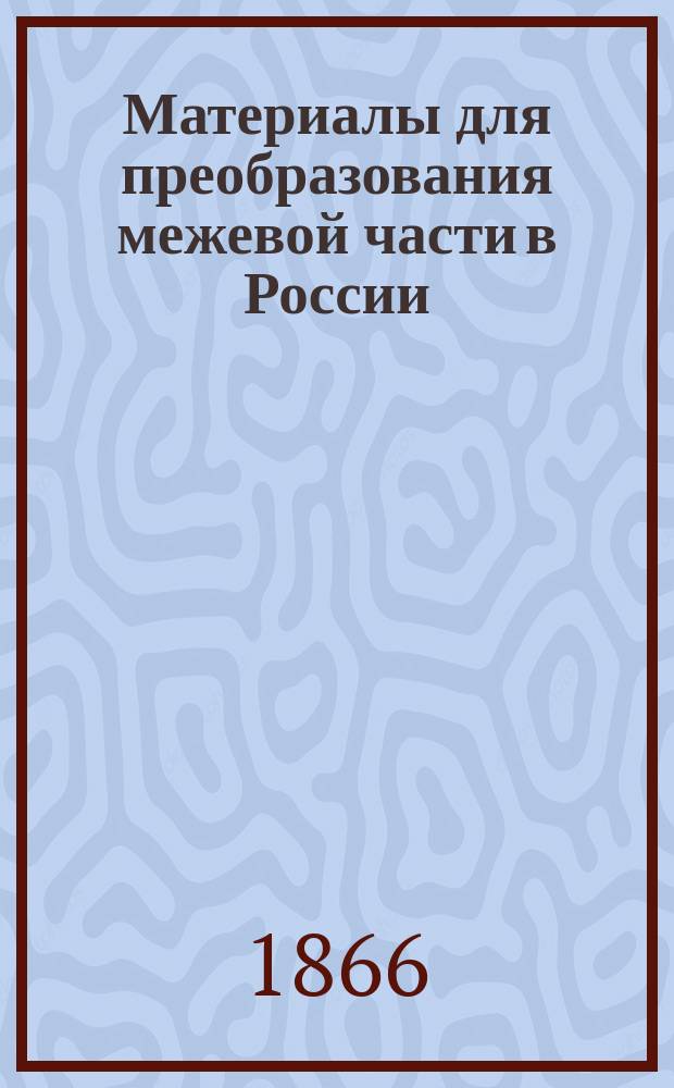 Материалы для преобразования межевой части в России : Записка, сост. по распоряжению и указанию управляющего Межевым корпусом. Ч. 1. Ч. 5 : Предположения о преобразовании межевой части в России