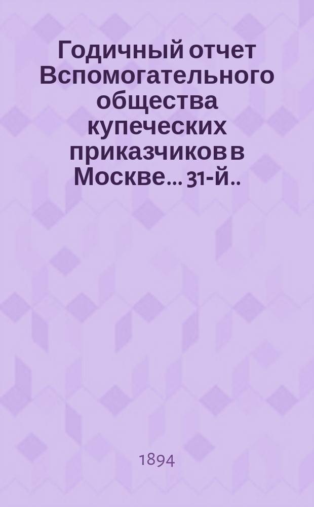 ... Годичный отчет Вспомогательного общества купеческих приказчиков в Москве... 31-й... за 1893 год