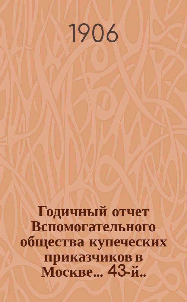 ... Годичный отчет Вспомогательного общества купеческих приказчиков в Москве... 43-й... за 1905 год