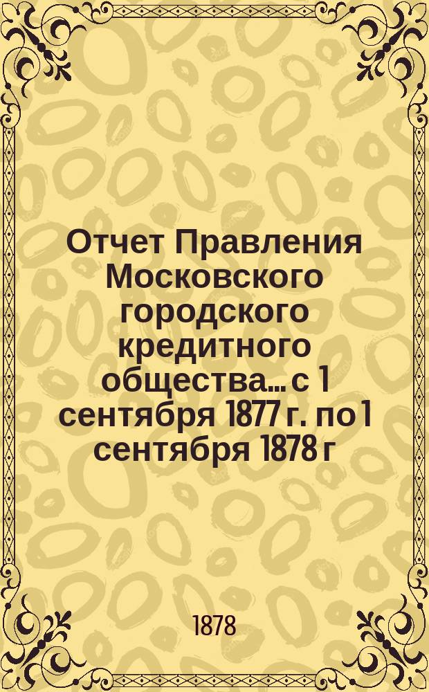 Отчет Правления Московского городского кредитного общества... с 1 сентября 1877 г. по 1 сентября 1878 г.