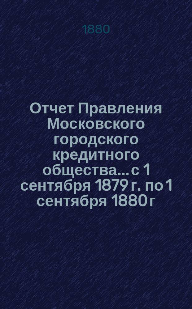 Отчет Правления Московского городского кредитного общества... с 1 сентября 1879 г. по 1 сентября 1880 г.
