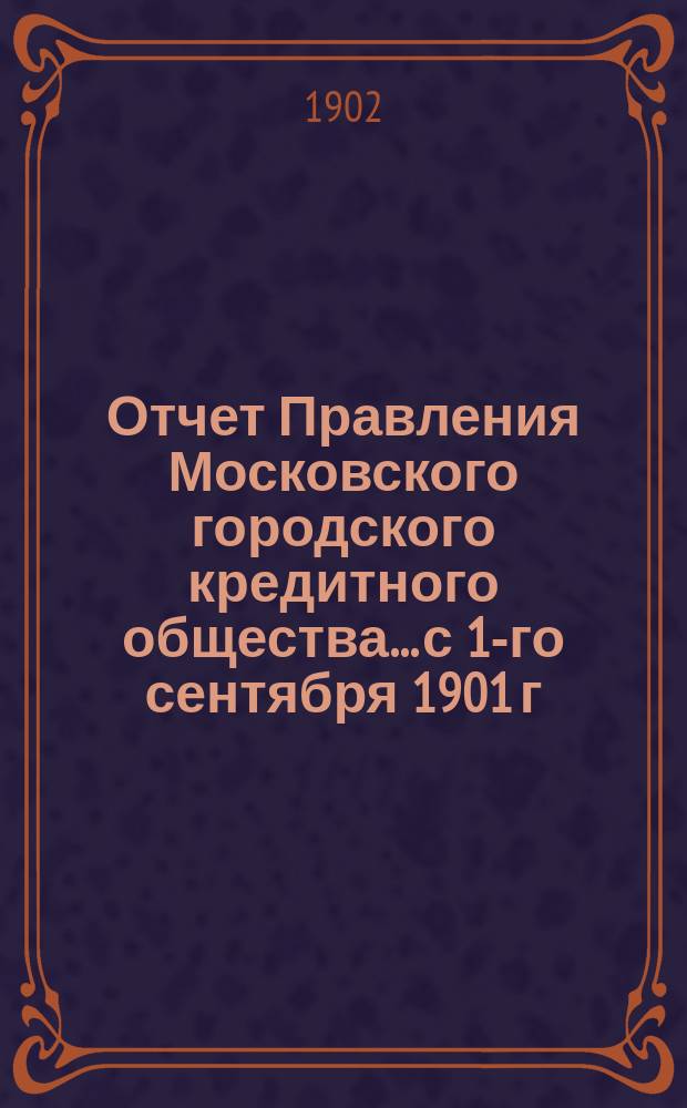 Отчет Правления Московского городского кредитного общества... с 1-го сентября 1901 г. по 1-е сентября 1902 г.