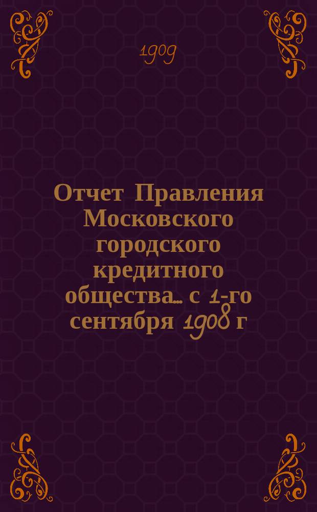 Отчет Правления Московского городского кредитного общества... с 1-го сентября 1908 г. по 1-е сентября 1909 г. : [Цифровой отчет с приложениями]