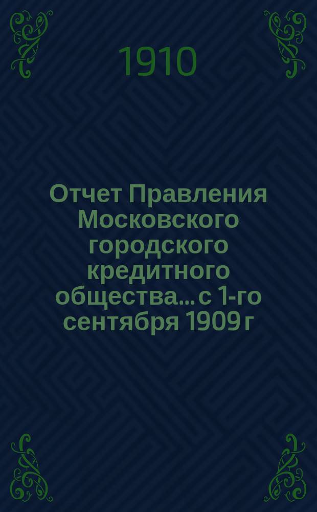 Отчет Правления Московского городского кредитного общества... с 1-го сентября 1909 г. по 1-е сентября 1910 г.