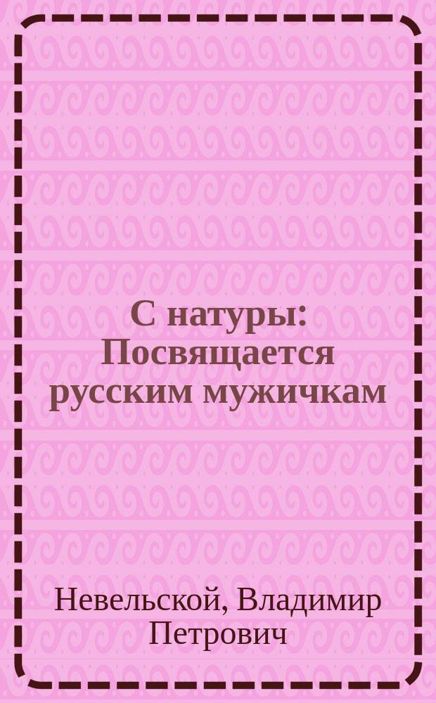 С натуры : Посвящается русским мужичкам