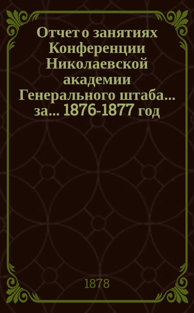Отчет о занятиях Конференции Николаевской академии Генерального штаба... за... 1876-1877 год