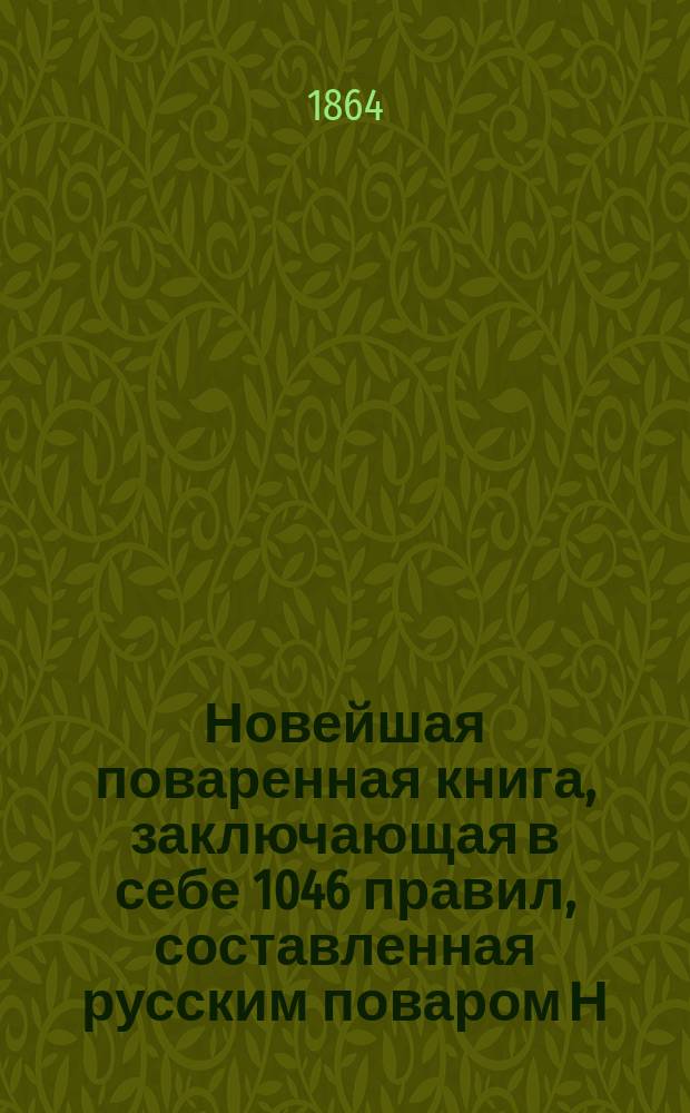 Новейшая поваренная книга, заключающая в себе 1046 правил, составленная русским поваром Н.В. Г...м, по методе К. Авдеевой : Печатается с изд. 1850 г. : В 3-х ч