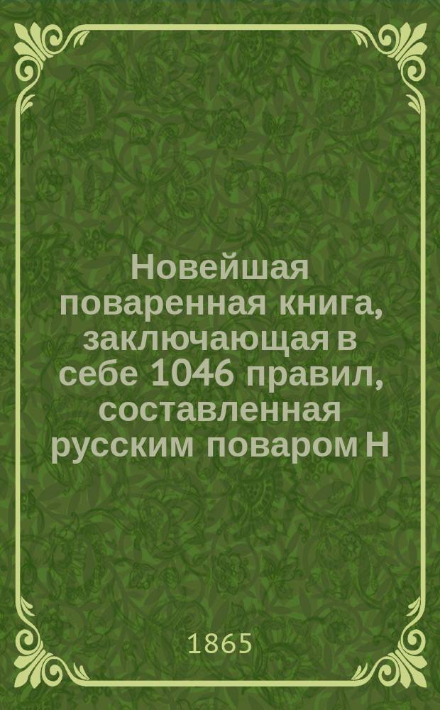 Новейшая поваренная книга, заключающая в себе 1046 правил, составленная русским поваром Н.В. Г...м, по методе К. Авдеевой : Печатается с изд. 1850 г. : В 3-х ч