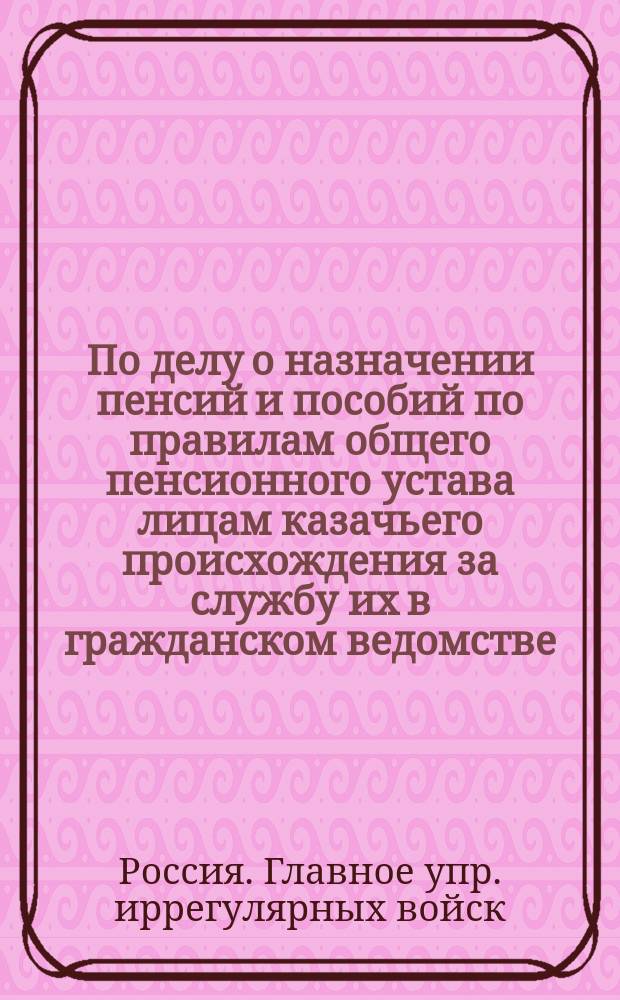 По делу о назначении пенсий и пособий по правилам общего пенсионного устава лицам казачьего происхождения за службу их в гражданском ведомстве