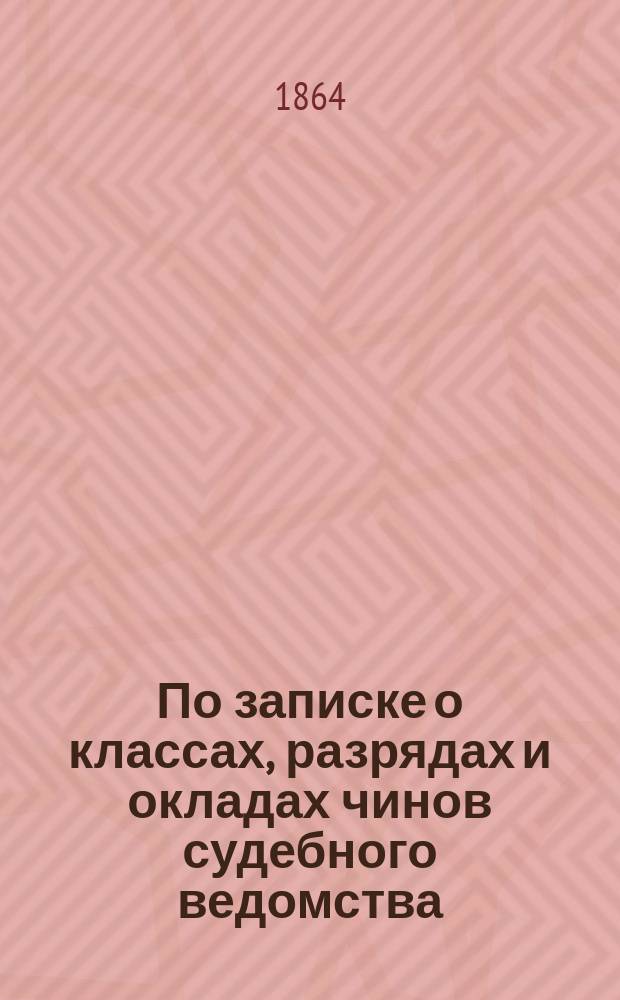 По записке о классах, разрядах и окладах чинов судебного ведомства