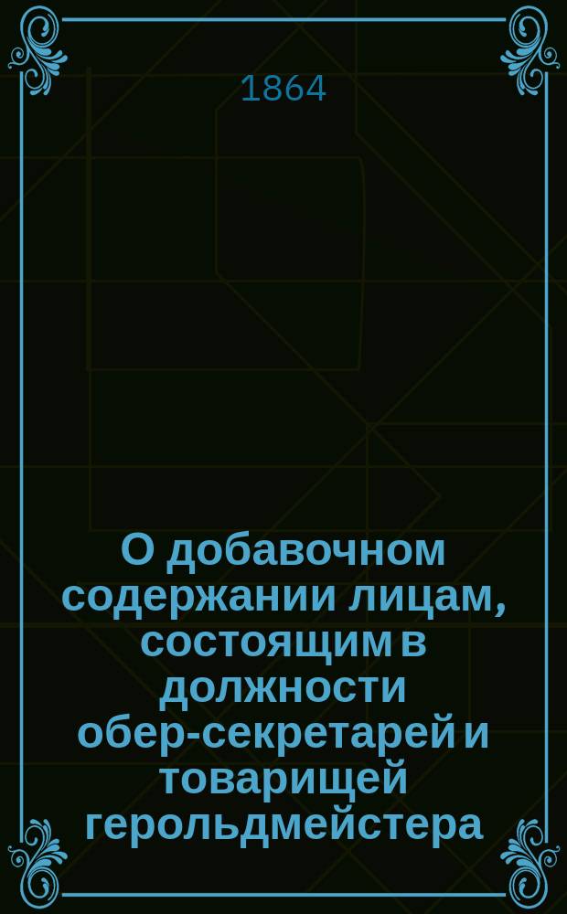 О добавочном содержании лицам, состоящим в должности обер-секретарей и товарищей герольдмейстера : По представлению Министерства юстиции