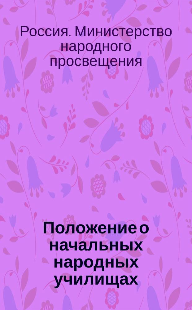 Положение о начальных народных училищах : Утв. 25-го мая (6-го июня) 1874 г.