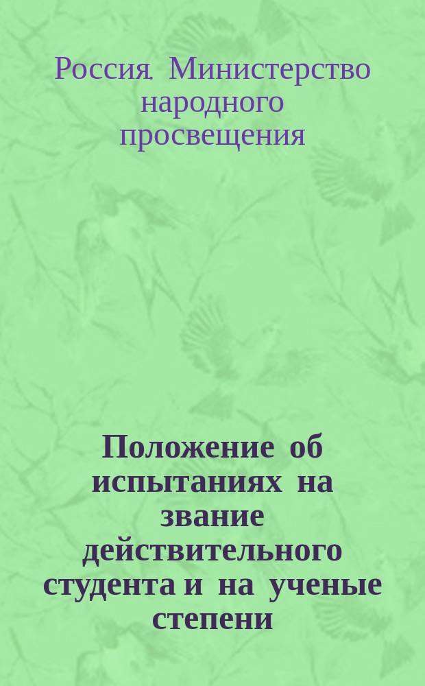 Положение об испытаниях на звание действительного студента и на ученые степени : Утв. министром нар. прос. 4 янв. 1864 г