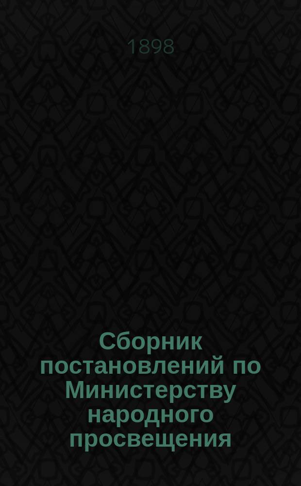 Сборник постановлений по Министерству народного просвещения : Т. 1. Т. 13 : Царствование государей императоров Александра III и Николая II. 1894-1895 г.