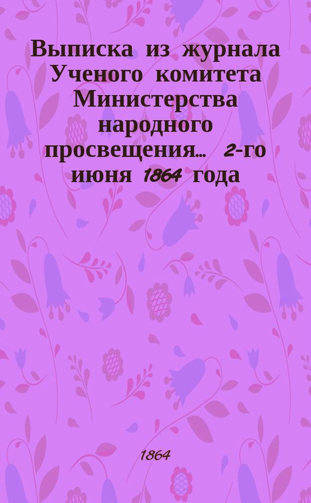 Выписка из журнала Ученого комитета Министерства народного просвещения... ... 2-го июня 1864 года