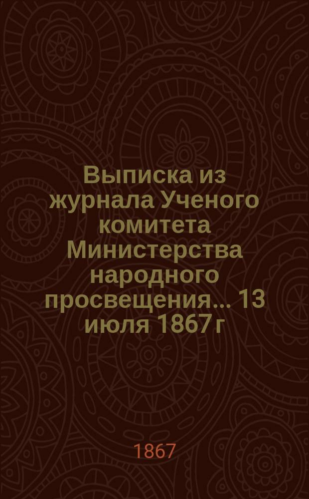 Выписка из журнала Ученого комитета Министерства народного просвещения... ... 13 июля 1867 г.