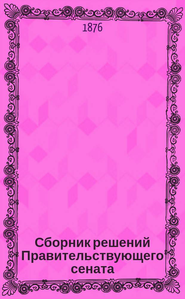 Сборник решений Правительствующего сената : Т. 1. Т. 3 : Решения общего собрания первых трех департаментов и департамента герольдии Правительствующего сената за последнее (1864-1875) одиннадцатилетие