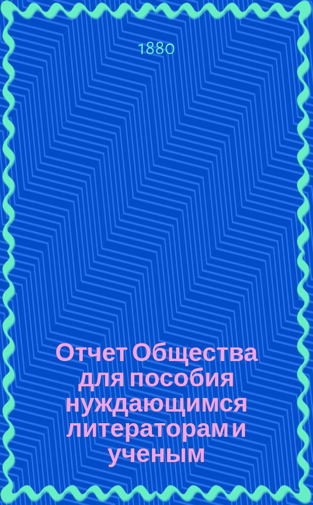 Отчет Общества для пособия нуждающимся литераторам и ученым ("Литературный фонд") ... [за 1879 год]