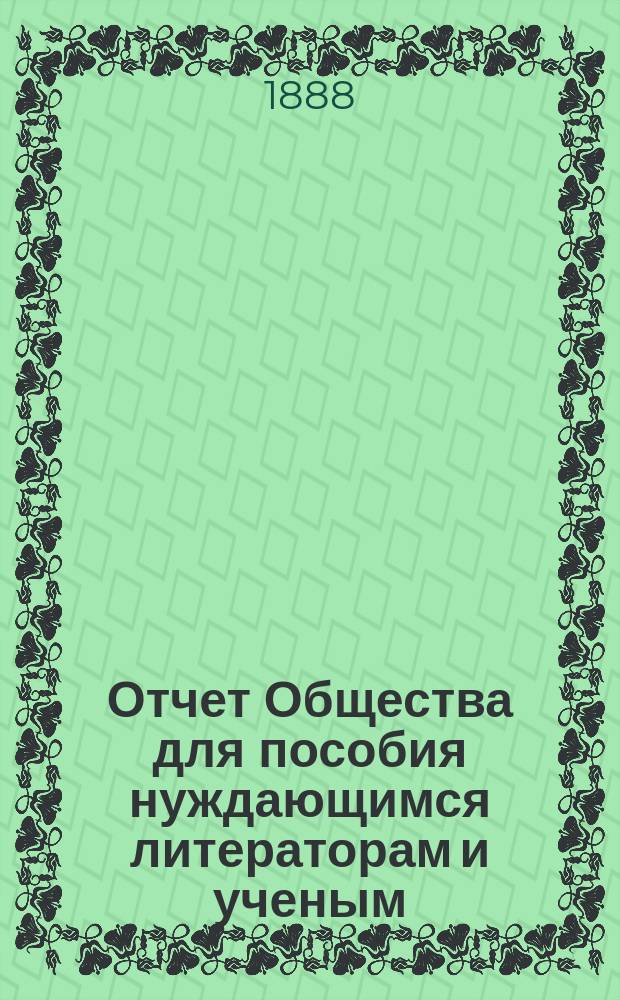 Отчет Общества для пособия нуждающимся литераторам и ученым ("Литературный фонд") ... [за 1887 год]