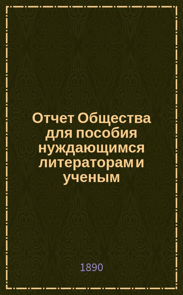 Отчет Общества для пособия нуждающимся литераторам и ученым ("Литературный фонд") ... за 1889 год]