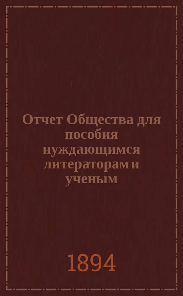Отчет Общества для пособия нуждающимся литераторам и ученым ("Литературный фонд") ... [за 1893 год]