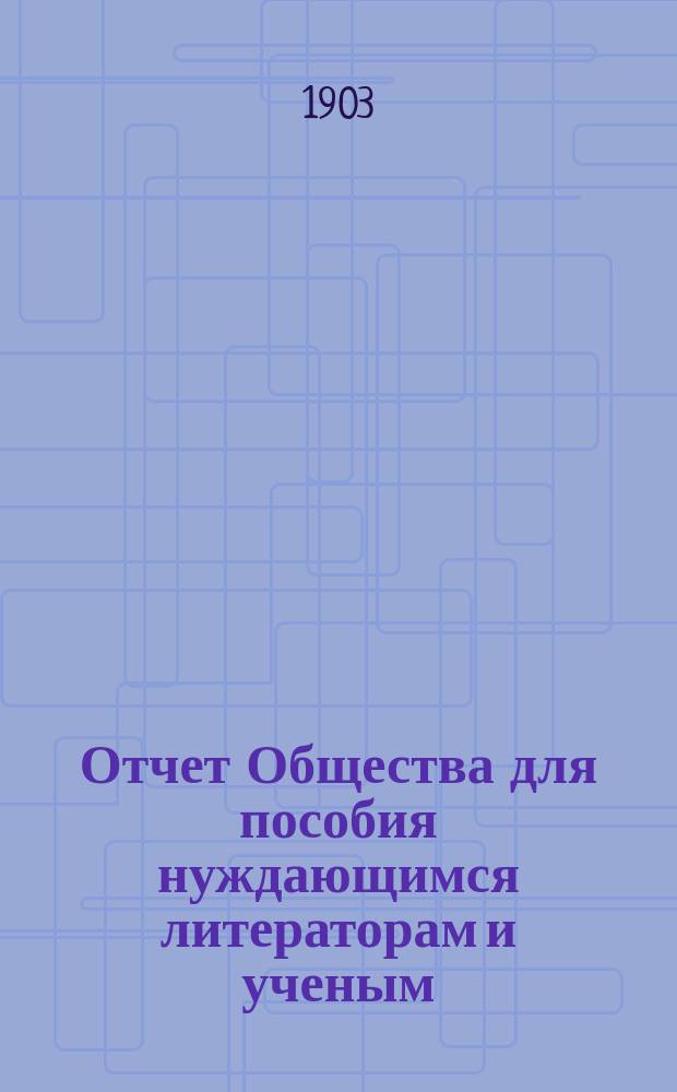 Отчет Общества для пособия нуждающимся литераторам и ученым ("Литературный фонд") ... [за] 1902 [год]
