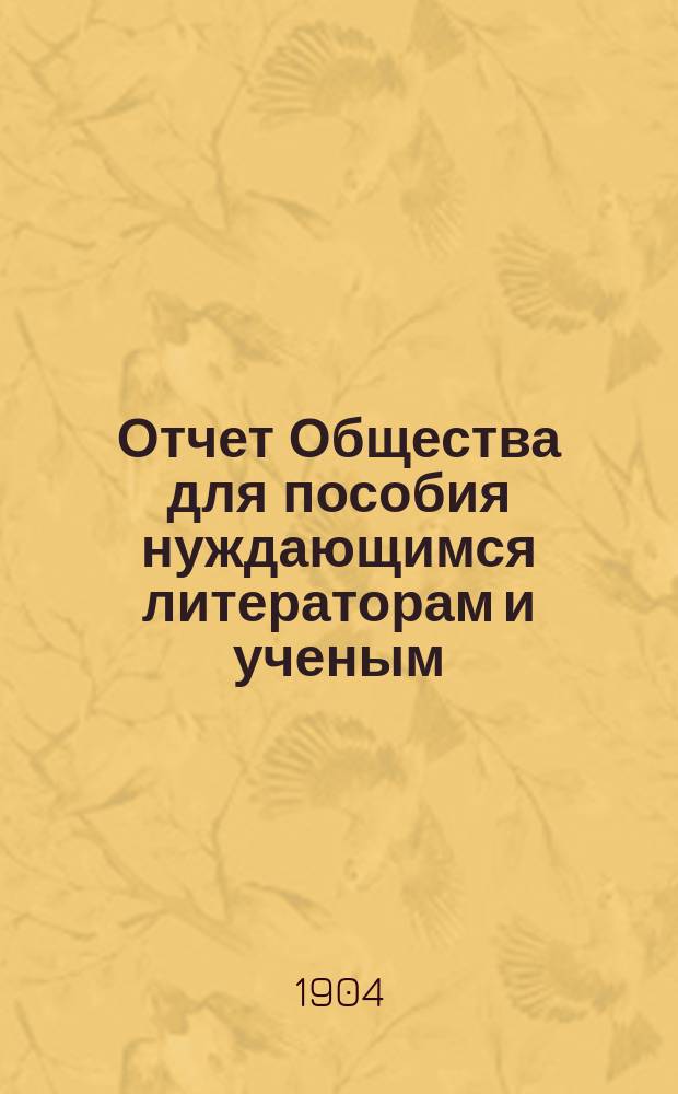 Отчет Общества для пособия нуждающимся литераторам и ученым ("Литературный фонд") ... [за] 1903 [год]