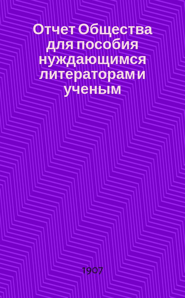 Отчет Общества для пособия нуждающимся литераторам и ученым ("Литературный фонд") ... [за] 1906 [год]